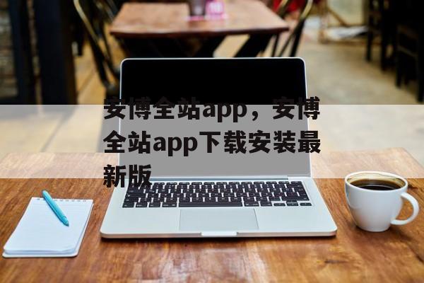 安博全站app，安博全站app下载安装最新版