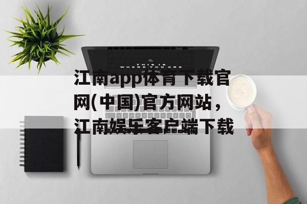 江南app体育下载官网(中国)官方网站，江南娱乐客户端下载