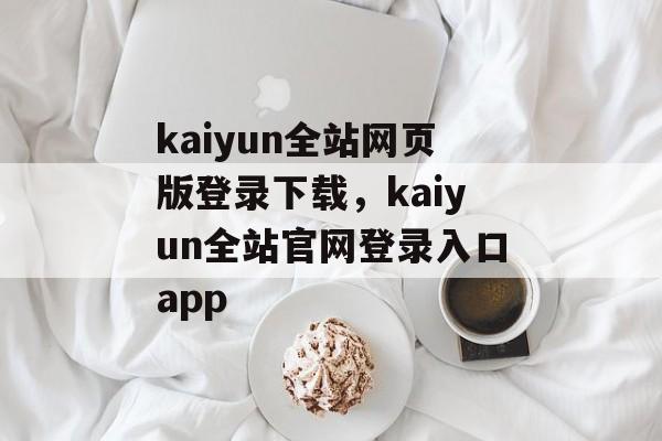 kaiyun全站网页版登录下载，kaiyun全站官网登录入口app