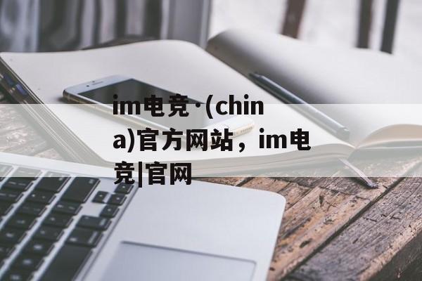 im电竞·(china)官方网站，im电竞|官网