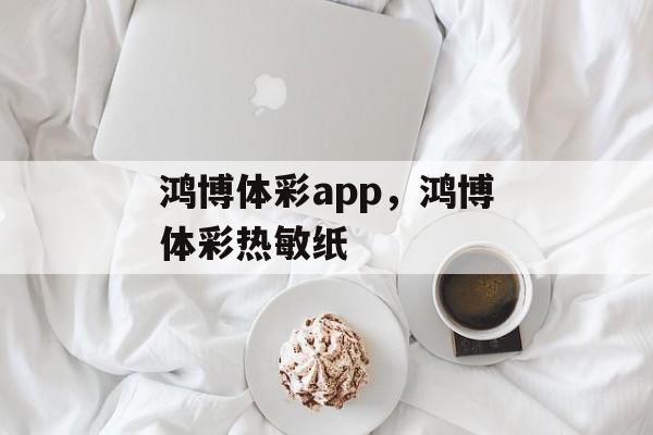 鸿博体彩app，鸿博体彩热敏纸